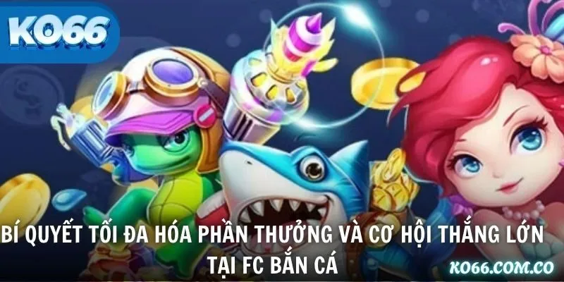 Bí quyết tối đa hóa phần thưởng và cơ hội thắng lớn tại FC bắn cá