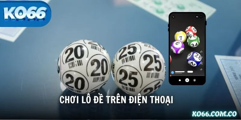 Chơi Lô Đề Trên Điện Thoại Dễ Dàng Trúng Lớn Cùng KO66