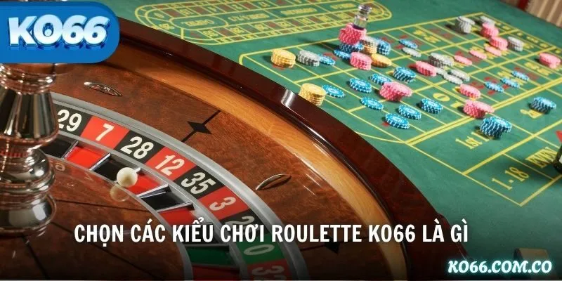 Chọn các kiểu chơi Roulette KO66 là gì