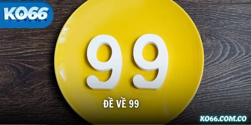 Đề Về 99 Đánh Con Gì? Cách Soi Cầu Và Bí Quyết Vào Tiền