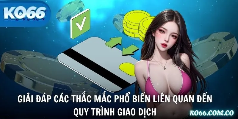 Giải đáp các thắc mắc phổ biến liên quan đến quy trình giao dịch