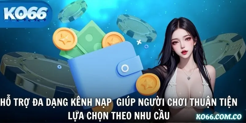 Hỗ trợ đa dạng kênh nạp  giúp người chơi thuận tiện lựa chọn theo nhu cầu