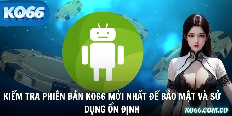 Kiểm tra phiên bản KO66 mới nhất để bảo mật và sử dụng ổn định