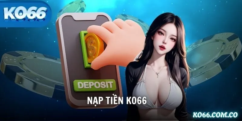 Nạp Tiền KO66 – Hướng Dẫn Chi Tiết Nhanh Chóng Cho Thành Viên