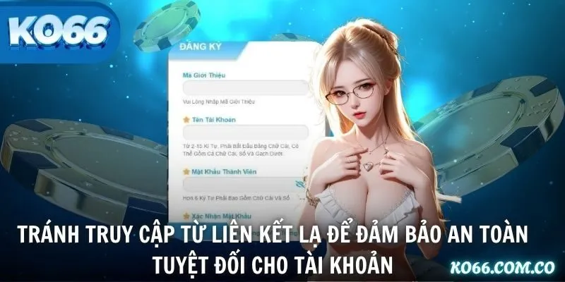 Tránh truy cập từ liên kết lạ để đảm bảo an toàn tuyệt đối cho tài khoản