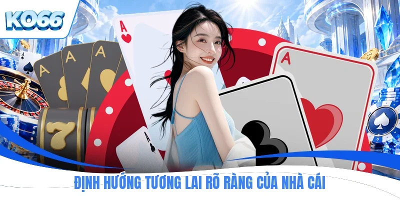 Định hướng tương lai rõ ràng của nhà cái