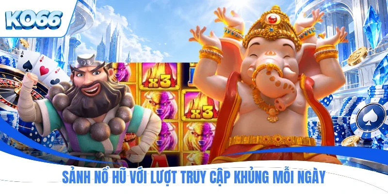 Sảnh nổ hũ với lượt truy cập khủng mỗi ngày